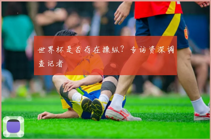 世界杯是否存在操纵？专访资深调查记者