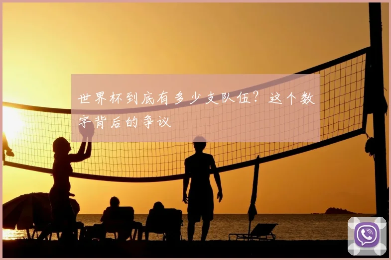 世界杯到底有多少支队伍?这个数字背后的争议