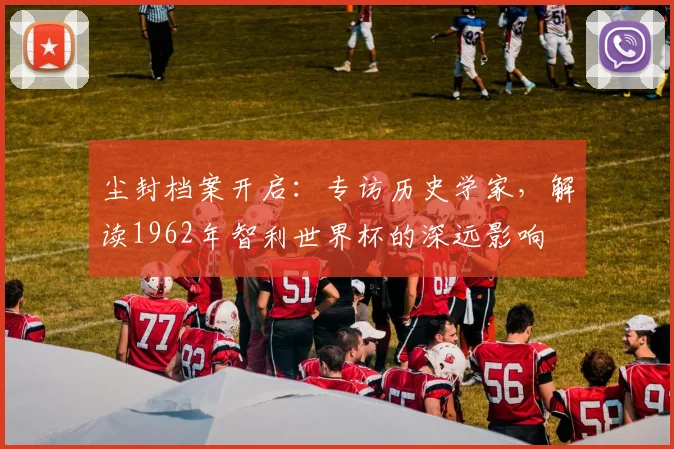 尘封档案开启：专访历史学家，解读1962年智利世界杯的深远影响