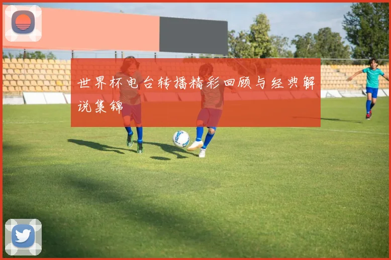世界杯电台转播精彩回顾与经典解说集锦