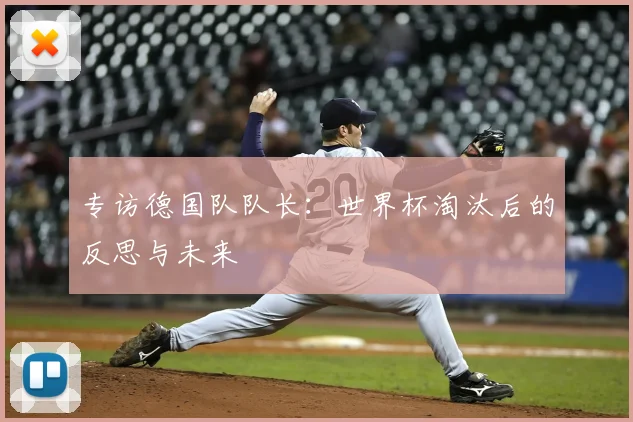 专访德国队队长:世界杯淘汰后的反思与未来