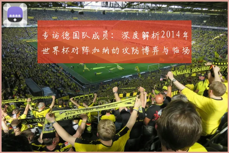 专访德国队成员：深度解析2014年世界杯对阵加纳的攻防博弈与临场调整
