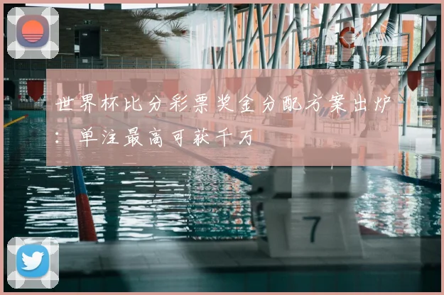 世界杯比分彩票奖金分配方案出炉：单注最高可获千万