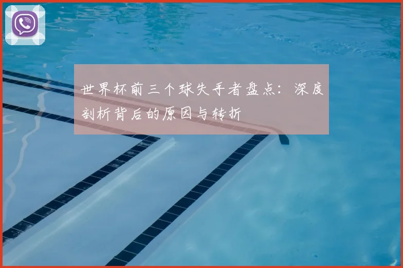 世界杯前三个球失手者盘点:深度剖析背后的原因与转折