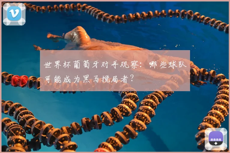 世界杯葡萄牙对手观察:哪些球队可能成为黑马搅局者?
