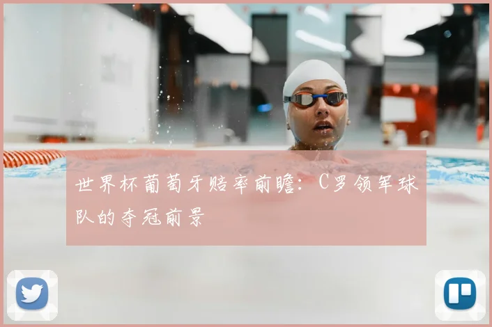 世界杯葡萄牙赔率前瞻:C罗领军球队的夺冠前景