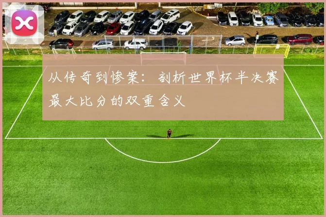 从传奇到惨案：剖析世界杯半决赛最大比分的双重含义
