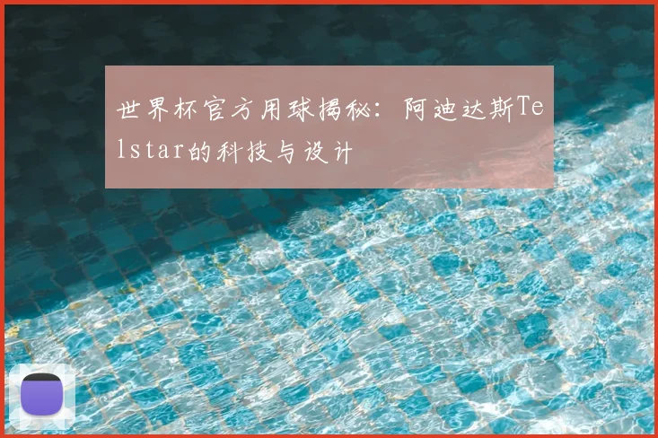 世界杯官方用球揭秘:阿迪达斯Telstar的科技与设计