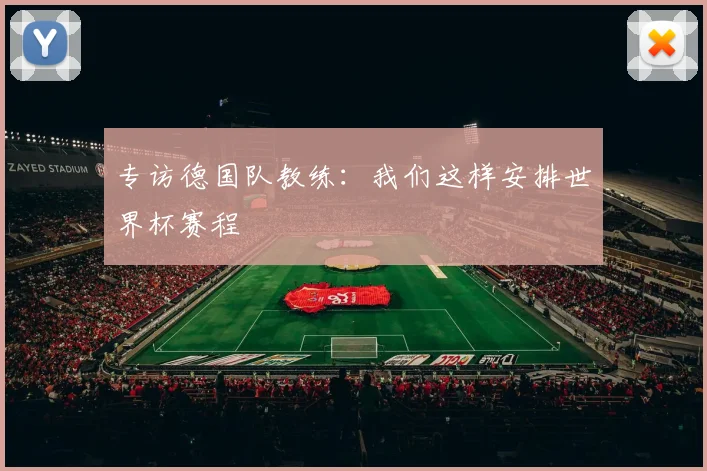专访德国队教练:我们这样安排世界杯赛程