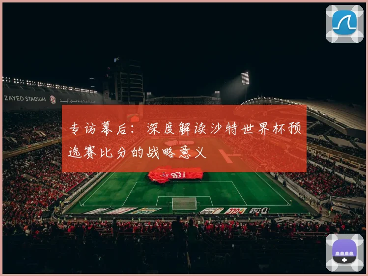 专访幕后:深度解读沙特世界杯预选赛比分的战略意义