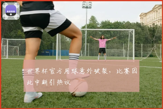 世界杯官方用球意外破裂,比赛因此中断引热议
