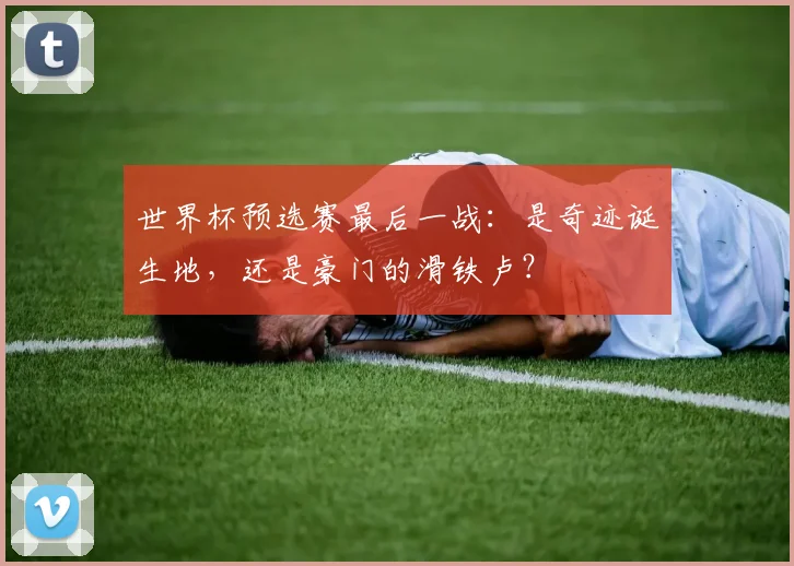 世界杯预选赛最后一战：是奇迹诞生地，还是豪门的滑铁卢？