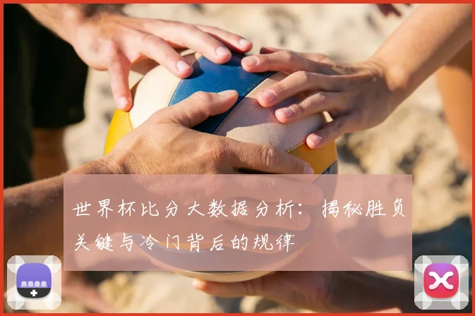 世界杯比分大数据分析:揭秘胜负关键与冷门背后的规律